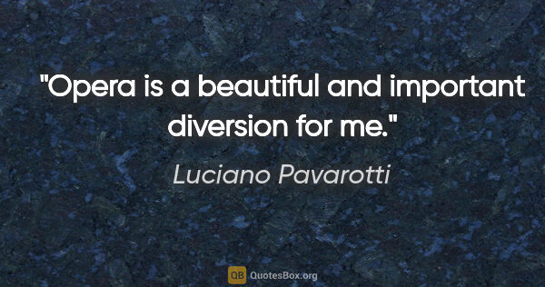 Luciano Pavarotti quote: "Opera is a beautiful and important diversion for me."