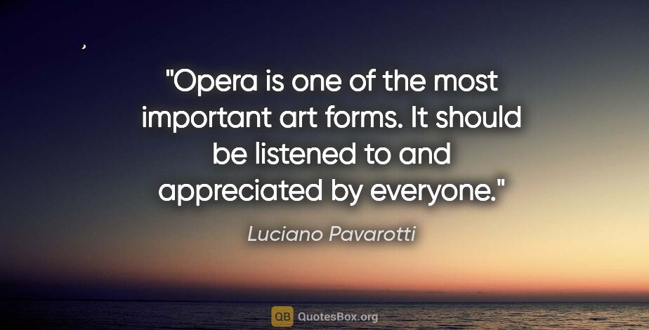Luciano Pavarotti quote: "Opera is one of the most important art forms. It should be..."
