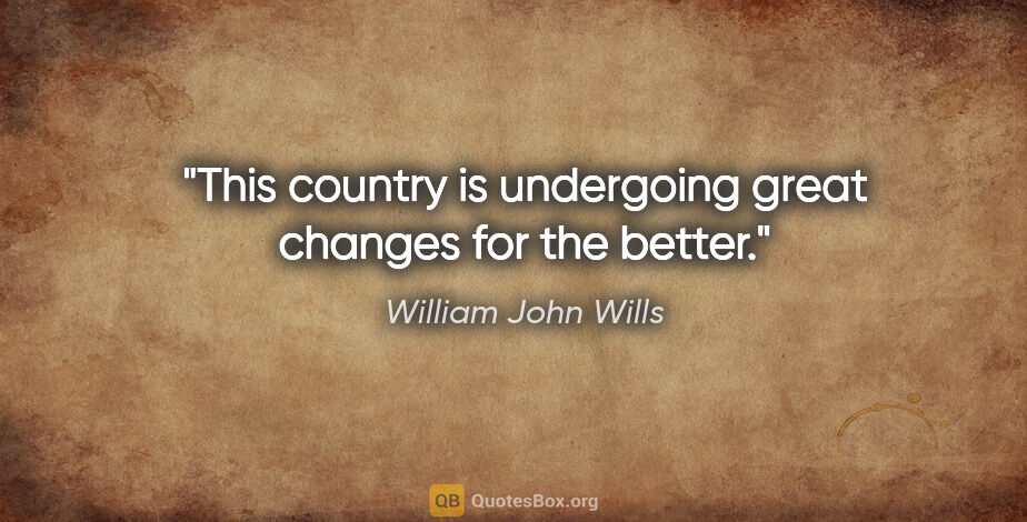William John Wills quote: "This country is undergoing great changes for the better."