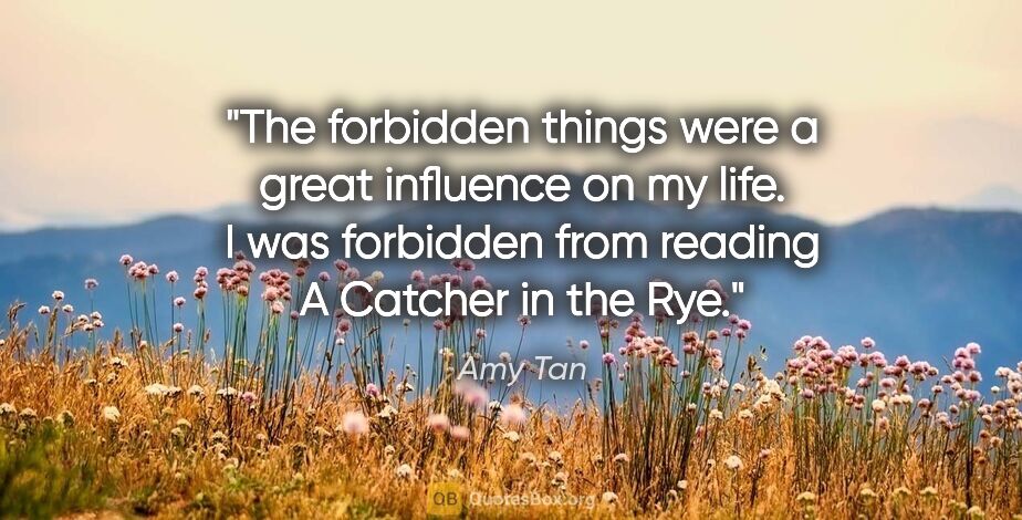Amy Tan quote: "The forbidden things were a great influence on my life. I was..."