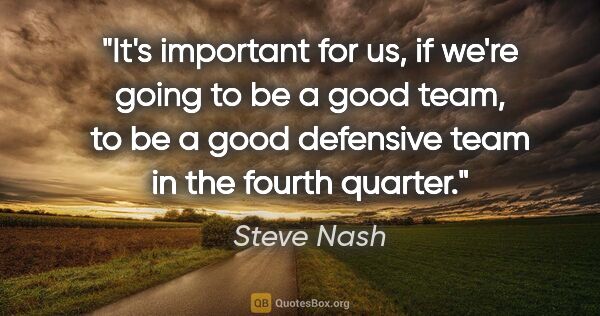 Steve Nash quote: "It's important for us, if we're going to be a good team, to be..."