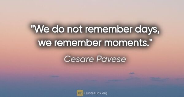 Cesare Pavese quote: "We do not remember days, we remember moments."