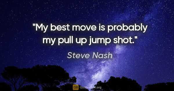 Steve Nash quote: "My best move is probably my pull up jump shot."