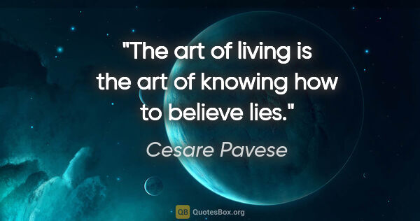 Cesare Pavese quote: "The art of living is the art of knowing how to believe lies."
