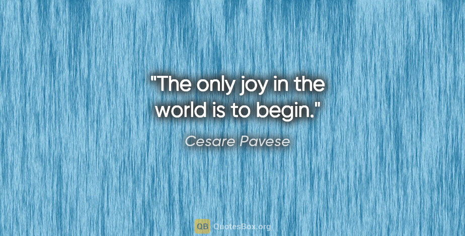 Cesare Pavese quote: "The only joy in the world is to begin."
