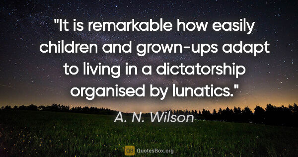 A. N. Wilson quote: "It is remarkable how easily children and grown-ups adapt to..."