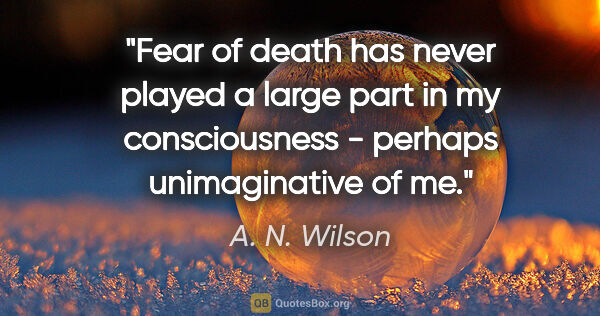 A. N. Wilson quote: "Fear of death has never played a large part in my..."