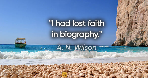 A. N. Wilson quote: "I had lost faith in biography."