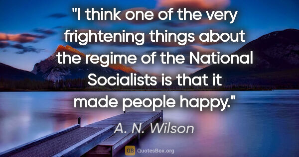 A. N. Wilson quote: "I think one of the very frightening things about the regime of..."