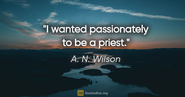 A. N. Wilson quote: "I wanted passionately to be a priest."