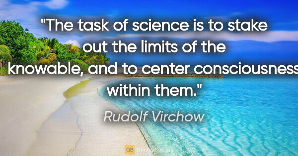 Rudolf Virchow quote: "The task of science is to stake out the limits of the..."