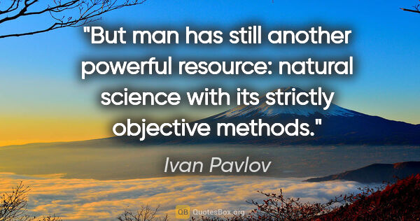 Ivan Pavlov quote: "But man has still another powerful resource: natural science..."