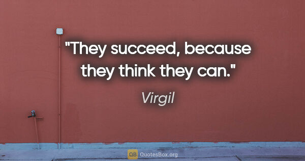 Virgil quote: "They succeed, because they think they can."