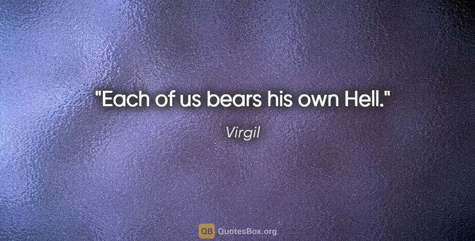 Virgil quote: "Each of us bears his own Hell."