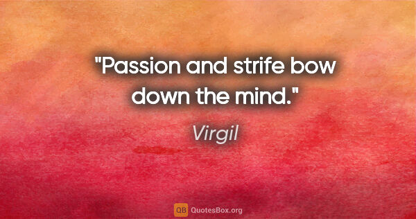 Virgil quote: "Passion and strife bow down the mind."