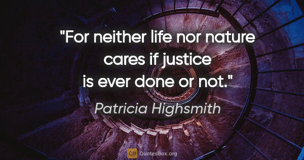 Patricia Highsmith quote: "For neither life nor nature cares if justice is ever done or not."