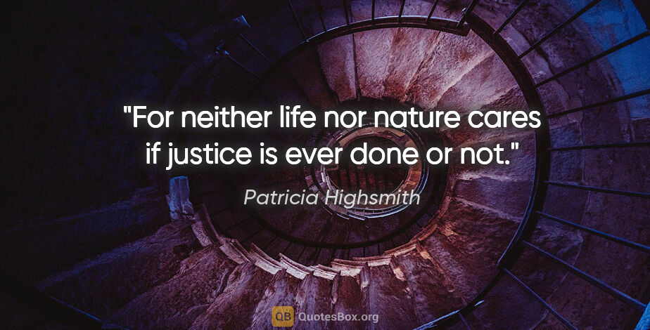 Patricia Highsmith quote: "For neither life nor nature cares if justice is ever done or not."