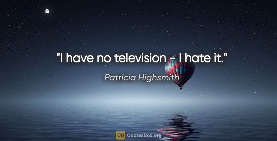 Patricia Highsmith quote: "I have no television - I hate it."