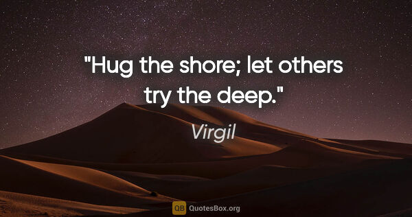 Virgil quote: "Hug the shore; let others try the deep."