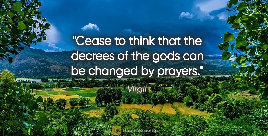 Virgil quote: "Cease to think that the decrees of the gods can be changed by..."