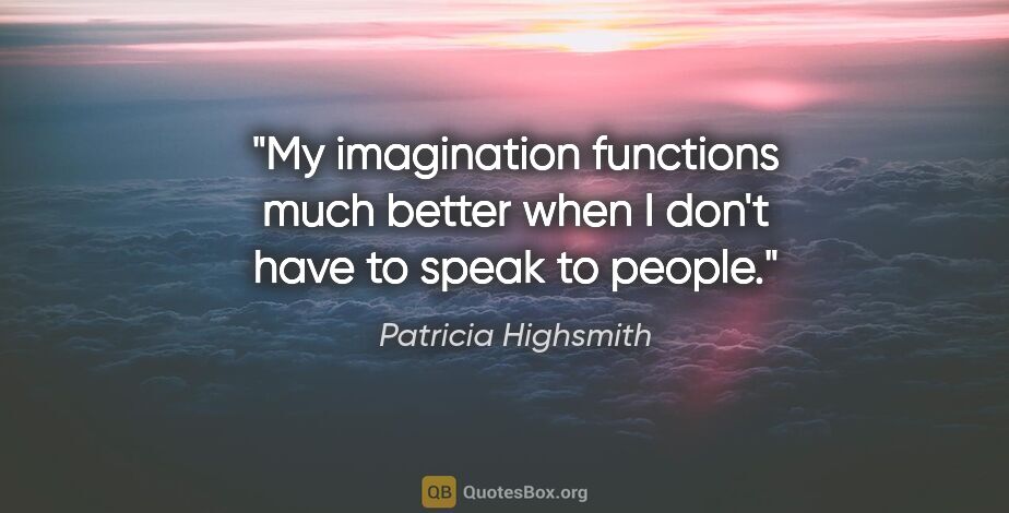 Patricia Highsmith quote: "My imagination functions much better when I don't have to..."