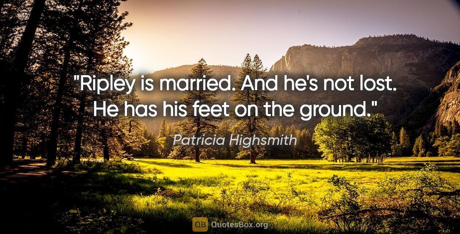 Patricia Highsmith quote: "Ripley is married. And he's not lost. He has his feet on the..."