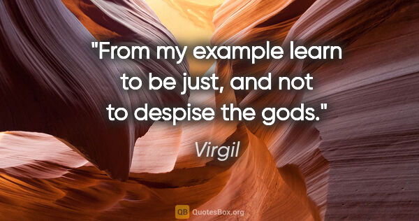 Virgil quote: "From my example learn to be just, and not to despise the gods."