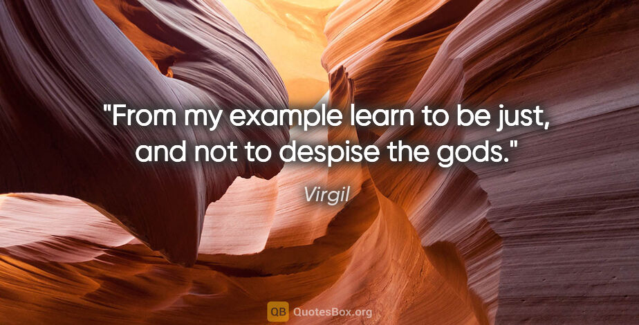 Virgil quote: "From my example learn to be just, and not to despise the gods."