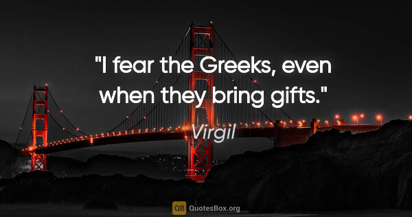 Virgil quote: "I fear the Greeks, even when they bring gifts."