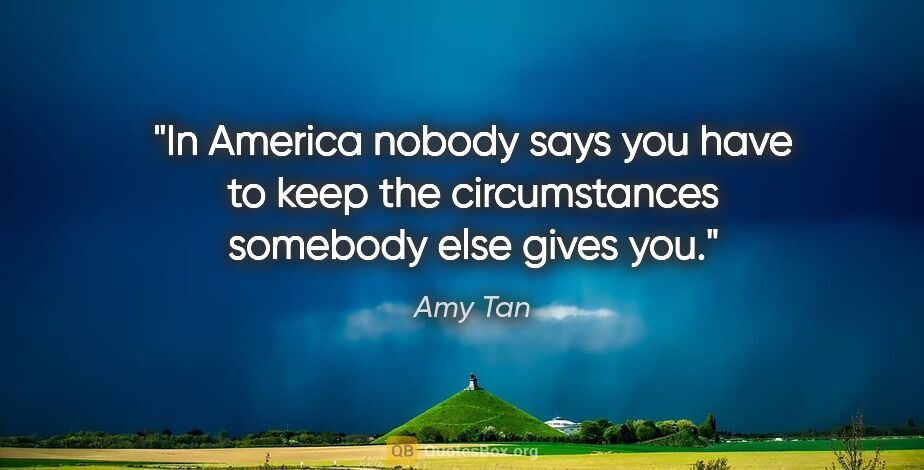 Amy Tan quote: "In America nobody says you have to keep the circumstances..."