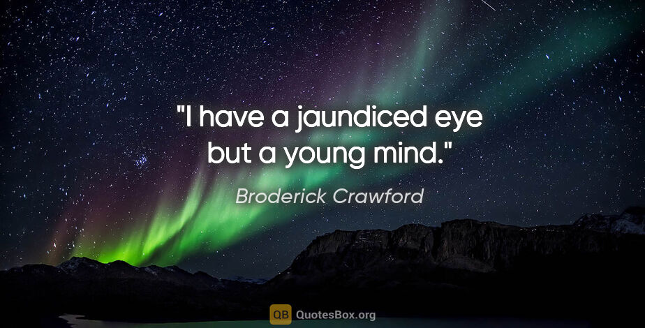 Broderick Crawford quote: "I have a jaundiced eye but a young mind."