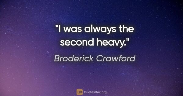 Broderick Crawford quote: "I was always the second heavy."