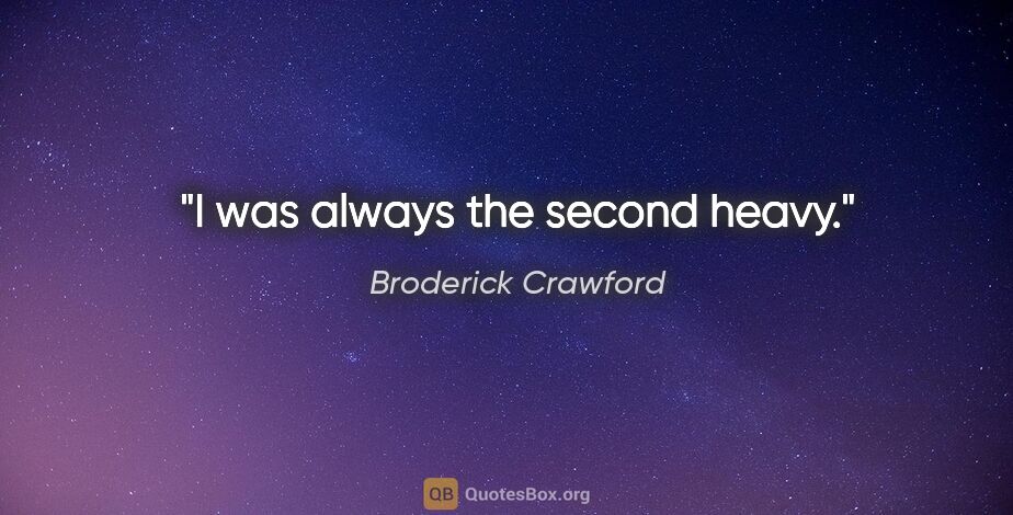 Broderick Crawford quote: "I was always the second heavy."