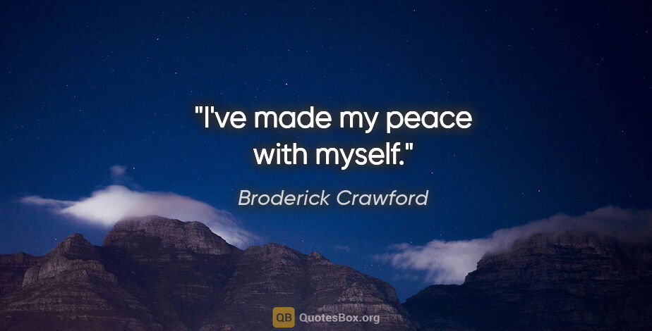 Broderick Crawford quote: "I've made my peace with myself."