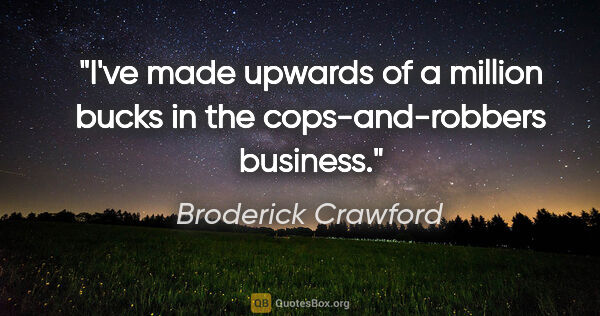 Broderick Crawford quote: "I've made upwards of a million bucks in the cops-and-robbers..."