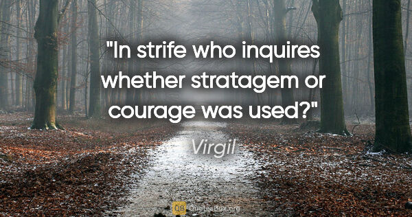 Virgil quote: "In strife who inquires whether stratagem or courage was used?"