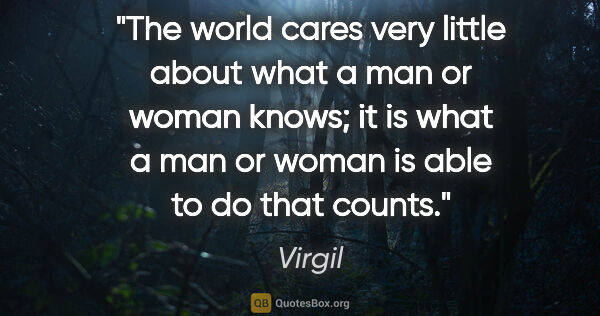 Virgil quote: "The world cares very little about what a man or woman knows;..."