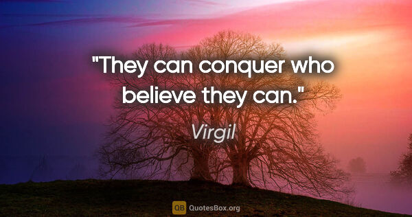 Virgil quote: "They can conquer who believe they can."