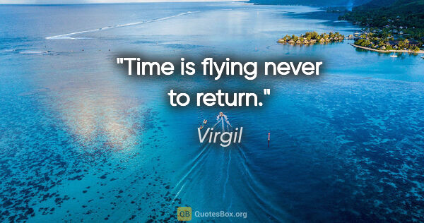 Virgil quote: "Time is flying never to return."