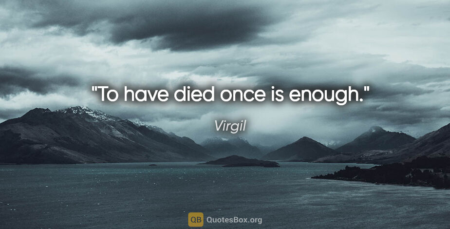 Virgil quote: "To have died once is enough."