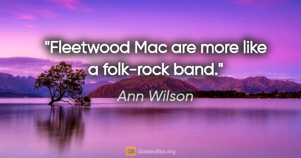 Ann Wilson quote: "Fleetwood Mac are more like a folk-rock band."