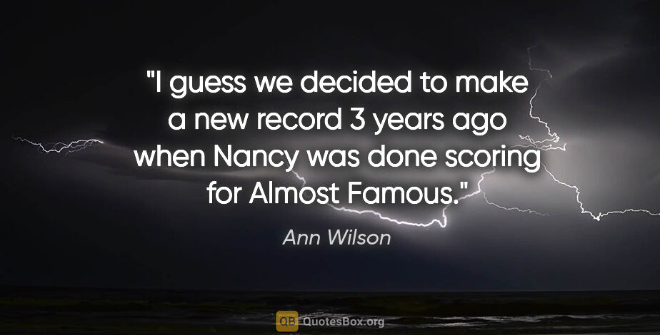 Ann Wilson quote: "I guess we decided to make a new record 3 years ago when Nancy..."