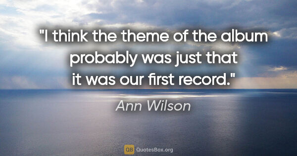Ann Wilson quote: "I think the theme of the album probably was just that it was..."