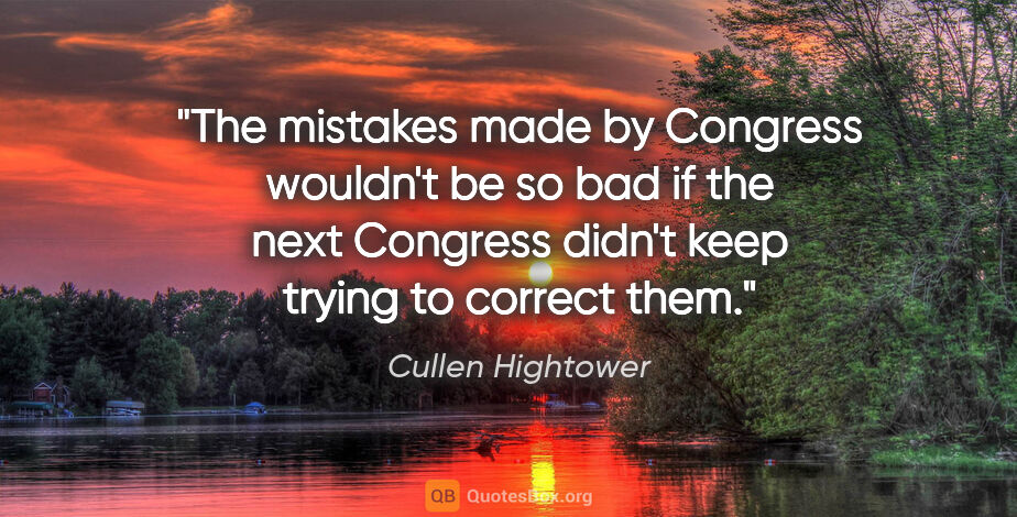 Cullen Hightower quote: "The mistakes made by Congress wouldn't be so bad if the next..."