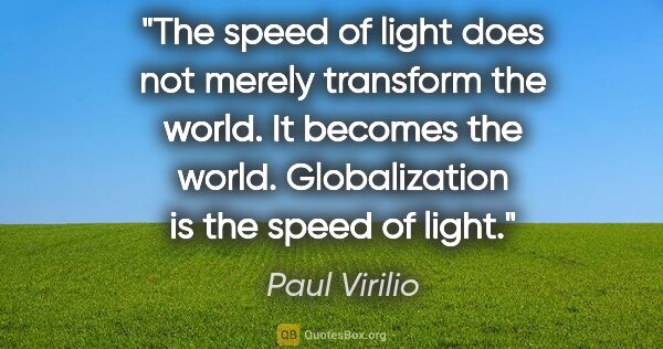 Paul Virilio quote: "The speed of light does not merely transform the world. It..."