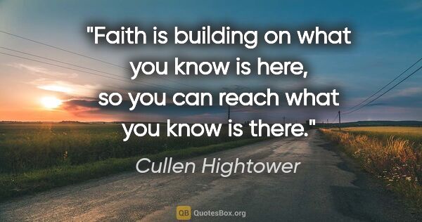 Cullen Hightower quote: "Faith is building on what you know is here, so you can reach..."