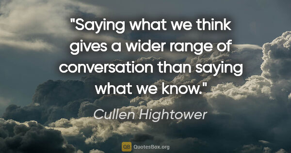 Cullen Hightower quote: "Saying what we think gives a wider range of conversation than..."