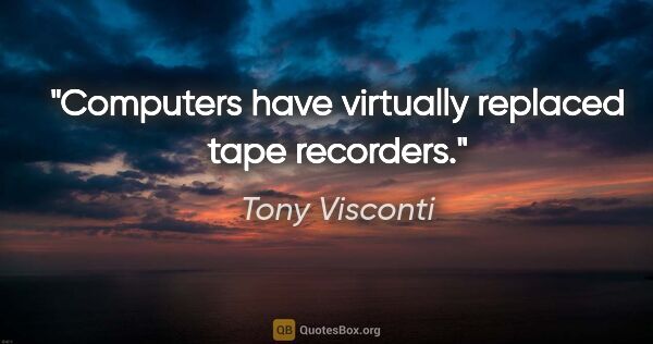 Tony Visconti quote: "Computers have virtually replaced tape recorders."