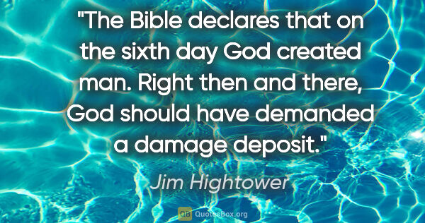 Jim Hightower quote: "The Bible declares that on the sixth day God created man...."