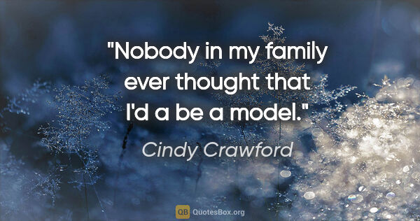 Cindy Crawford quote: "Nobody in my family ever thought that I'd a be a model."